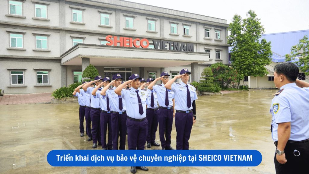 Triển khai dịch vụ bảo vệ chuyên nghiệp tại SHEICO VIETNAM